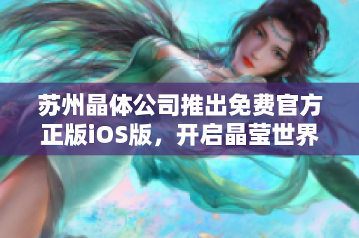 苏州晶体公司推出免费官方正版iOS版，开启晶莹世界
