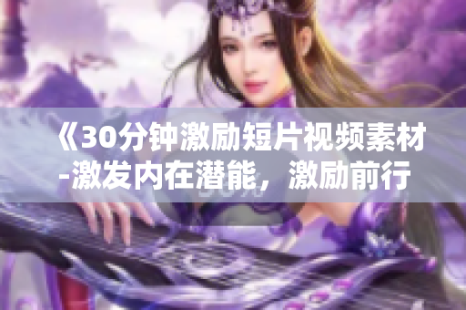 《30分钟激励短片视频素材-激发内在潜能，激励前行》