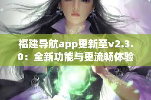 福建导航app更新至v2.3.0：全新功能与更流畅体验