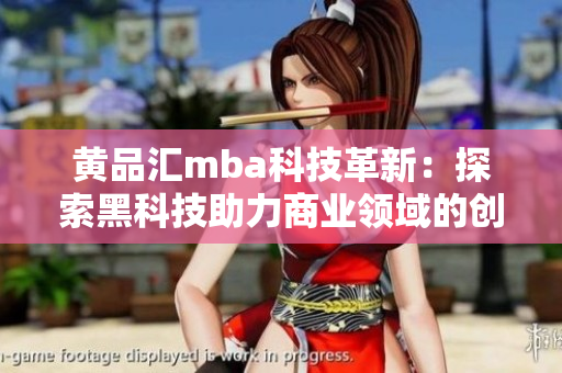 黄品汇mba科技革新：探索黑科技助力商业领域的创新与发展
