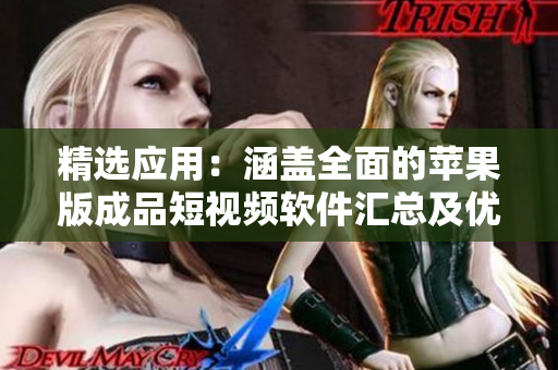 精选应用：涵盖全面的苹果版成品短视频软件汇总及优质推荐