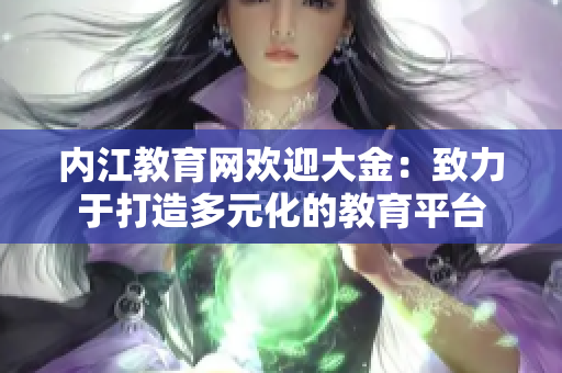 内江教育网欢迎大金：致力于打造多元化的教育平台