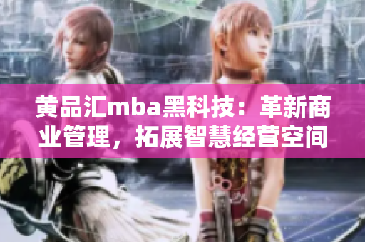 黄品汇mba黑科技：革新商业管理，拓展智慧经营空间