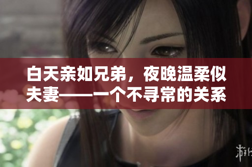 白天亲如兄弟，夜晚温柔似夫妻——一个不寻常的关系如何处理？