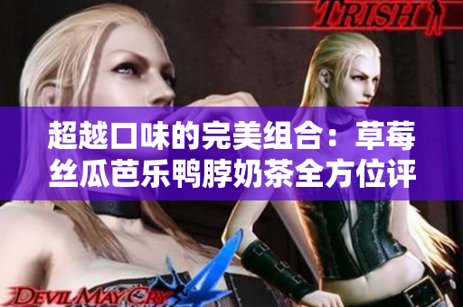 超越口味的完美组合：草莓丝瓜芭乐鸭脖奶茶全方位评价