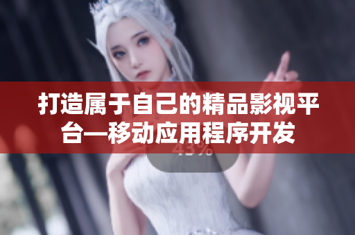 打造属于自己的精品影视平台—移动应用程序开发