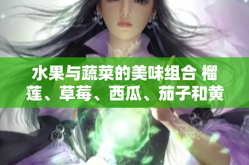 水果与蔬菜的美味组合 榴莲、草莓、西瓜、茄子和黄瓜