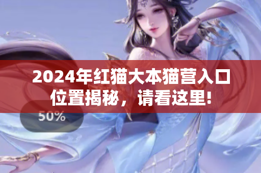 2024年红猫大本猫营入口位置揭秘，请看这里!