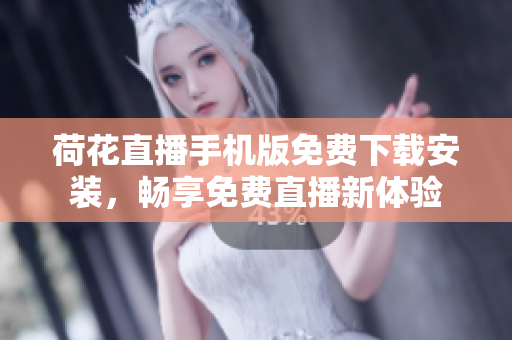 荷花直播手机版免费下载安装，畅享免费直播新体验