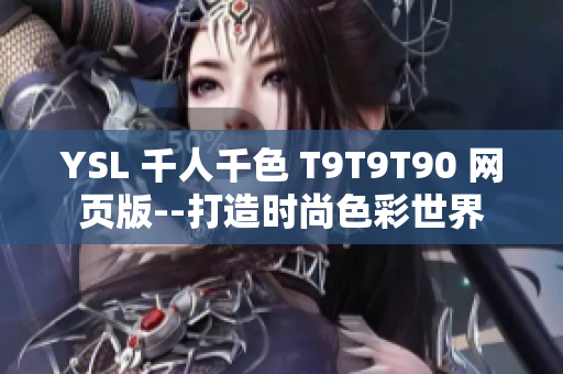 YSL 千人千色 T9T9T90 网页版--打造时尚色彩世界