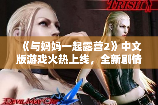 《与妈妈一起露营2》中文版游戏火热上线，全新剧情尽享亲子欢乐时光