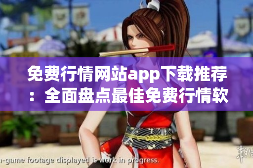 免费行情网站app下载推荐：全面盘点最佳免费行情软件，助您把握市场动态