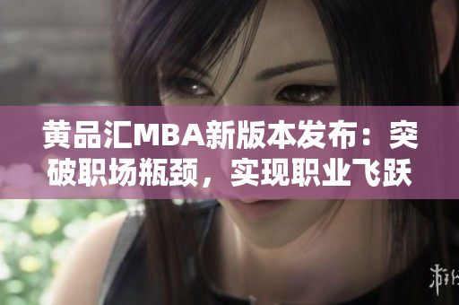 黄品汇MBA新版本发布：突破职场瓶颈，实现职业飞跃