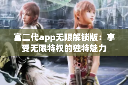 富二代app无限解锁版：享受无限特权的独特魅力