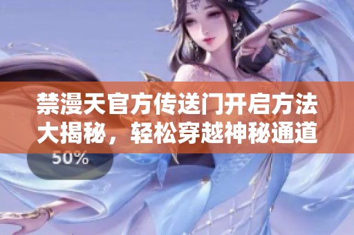 禁漫天官方传送门开启方法大揭秘，轻松穿越神秘通道