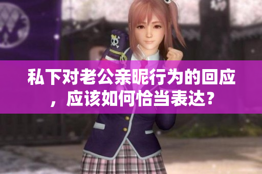 私下对老公亲昵行为的回应，应该如何恰当表达？