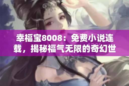 幸福宝8008：免费小说连载，揭秘福气无限的奇幻世界