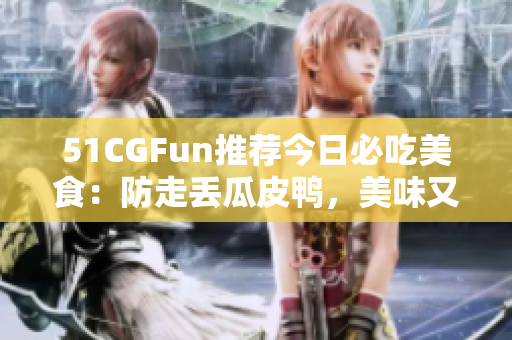 51CGFun推荐今日必吃美食：防走丢瓜皮鸭，美味又实惠