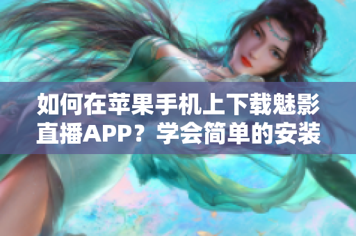 如何在苹果手机上下载魅影直播APP？学会简单的安装步骤并轻松畅享精彩直播。