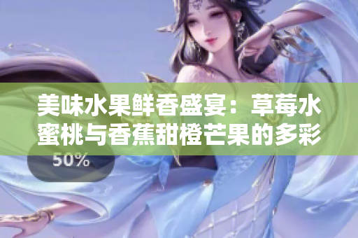 美味水果鲜香盛宴：草莓水蜜桃与香蕉甜橙芒果的多彩浪漫