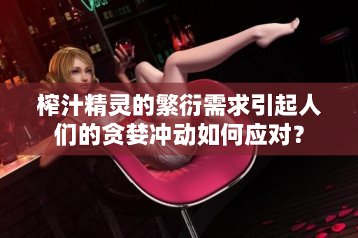 榨汁精灵的繁衍需求引起人们的贪婪冲动如何应对？