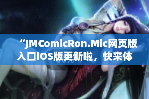 “JMComicRon.Mic网页版入口iOS版更新啦，快来体验最新功能！”