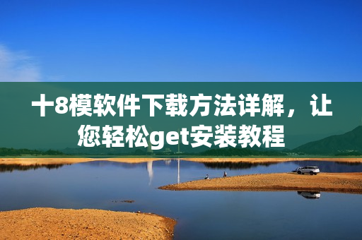 十8模软件下载方法详解，让您轻松get安装教程