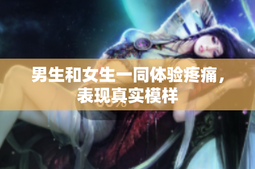 男生和女生一同体验疼痛，表现真实模样