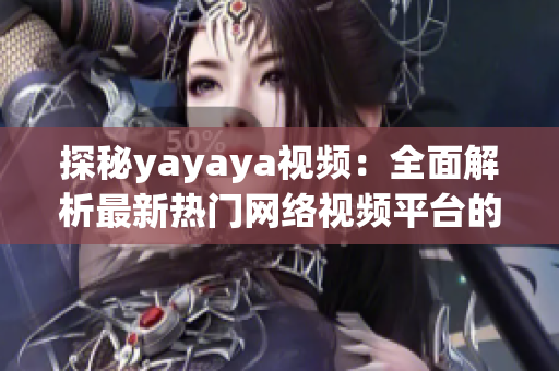 探秘yayaya视频：全面解析最新热门网络视频平台的魅力与特点