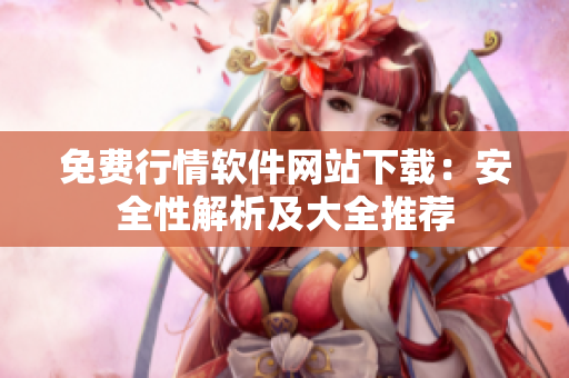 免费行情软件网站下载：安全性解析及大全推荐