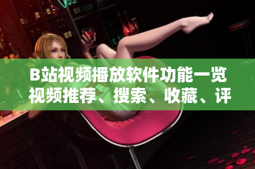 B站视频播放软件功能一览 视频推荐、搜索、收藏、评论、弹幕等