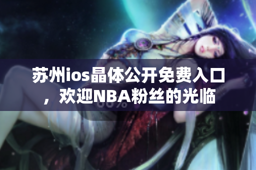 苏州ios晶体公开免费入口，欢迎NBA粉丝的光临