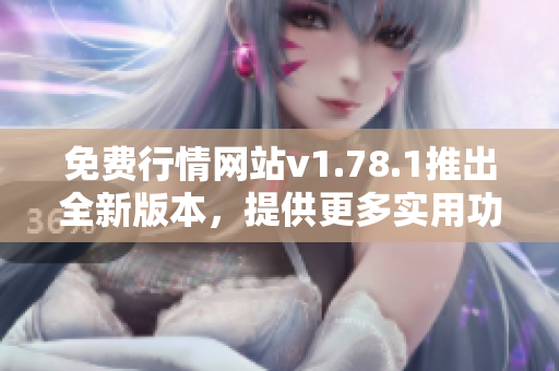 免费行情网站v1.78.1推出全新版本，提供更多实用功能