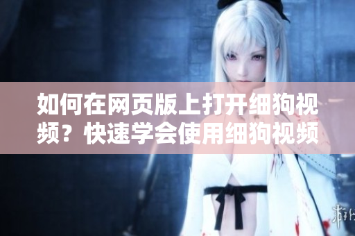 如何在网页版上打开细狗视频？快速学会使用细狗视频网页版，畅享高清视频。