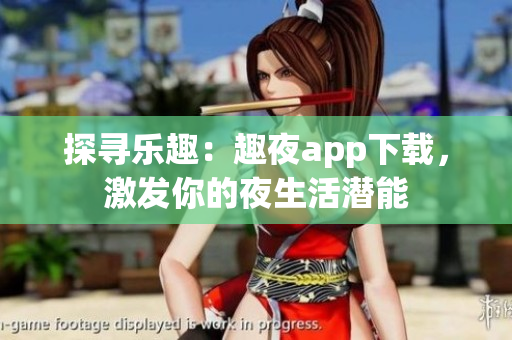 探寻乐趣：趣夜app下载，激发你的夜生活潜能