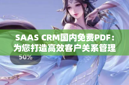 SAAS CRM国内免费PDF：为您打造高效客户关系管理体验