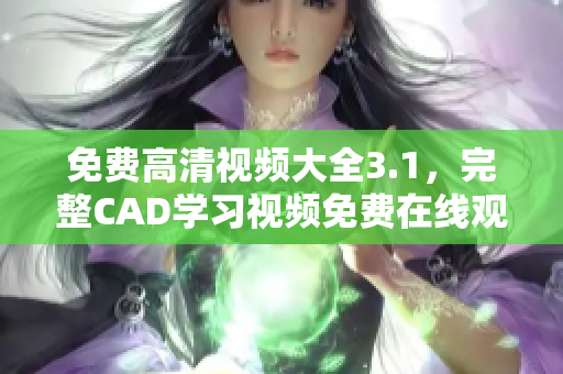 免费高清视频大全3.1，完整CAD学习视频免费在线观看