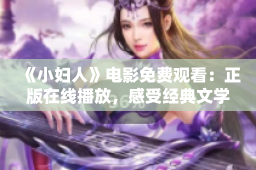 《小妇人》电影免费观看：正版在线播放，感受经典文学魅力