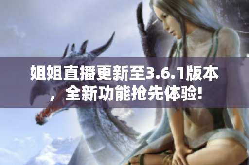 姐姐直播更新至3.6.1版本，全新功能抢先体验!