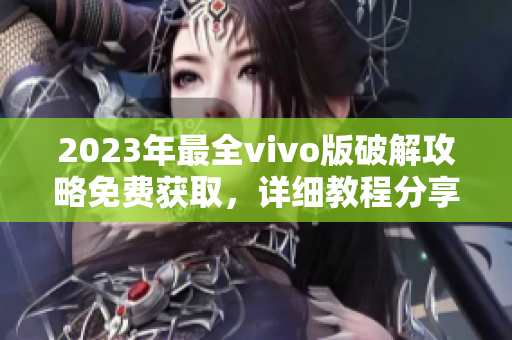 2023年最全vivo版破解攻略免费获取，详细教程分享