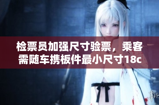 检票员加强尺寸验票，乘客需随车携板件最小尺寸18cm
