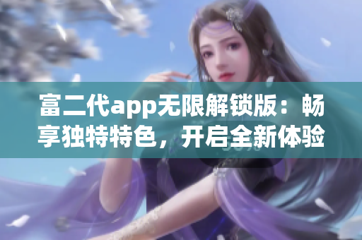 富二代app无限解锁版：畅享独特特色，开启全新体验