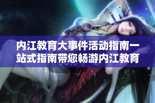 内江教育大事件活动指南一站式指南带您畅游内江教育大海!