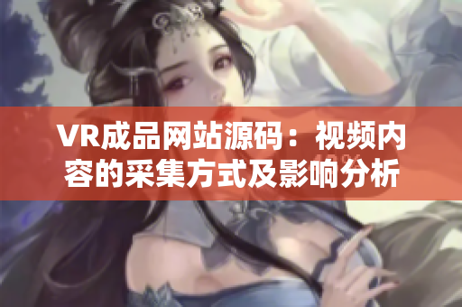 VR成品网站源码：视频内容的采集方式及影响分析