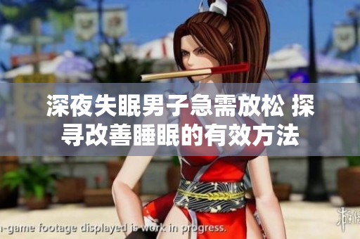 深夜失眠男子急需放松 探寻改善睡眠的有效方法