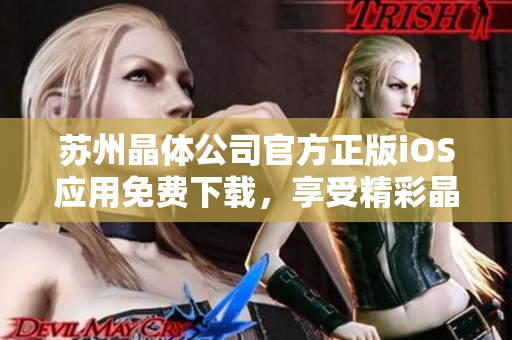 苏州晶体公司官方正版iOS应用免费下载，享受精彩晶体世界