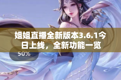 姐姐直播全新版本3.6.1今日上线，全新功能一览