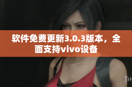 软件免费更新3.0.3版本，全面支持vivo设备