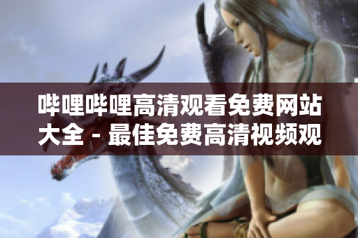 哔哩哔哩高清观看免费网站大全 - 最佳免费高清视频观看平台推荐