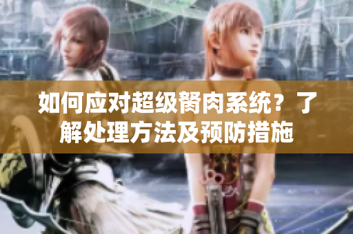 如何应对超级胬肉系统？了解处理方法及预防措施